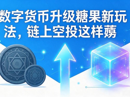 数字货币升级糖果新玩法，链上空投这样薅
