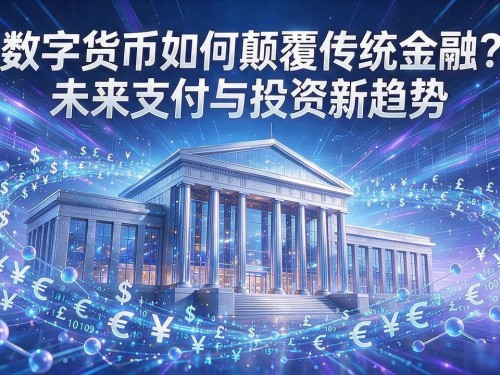 数字货币如何颠覆传统金融？未来支付与投资新趋势